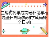 三明梅列学成高考补习学校是全日制吗(梅列学成高补全日制)