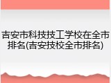 吉安市科技技工学校在全市排名(吉安技校全市排名)