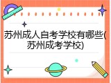 苏州成人自考学校有哪些(苏州成考学校)