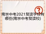 南京中考2021复读学校有哪些(南京中考复读校)