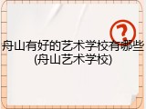 舟山有好的艺术学校有哪些(舟山艺术学校)