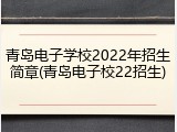 青岛电子学校2022年招生简章(青岛电子校22招生)