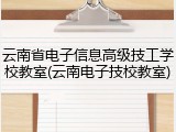 云南省电子信息高级技工学校教室(云南电子技校教室)