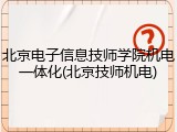 北京电子信息技师学院机电一体化(北京技师机电)