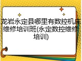 龙岩永定县哪里有数控机床维修培训班(永定数控维修培训)