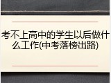 考不上高中的学生以后做什么工作(中考落榜出路)