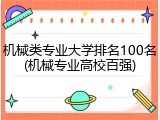 机械类专业大学排名100名(机械专业高校百强)