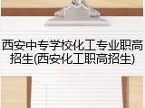 西安中专学校化工专业职高招生(西安化工职高招生)