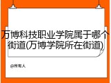万博科技职业学院属于哪个街道(万博学院所在街道)