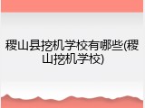 稷山县挖机学校有哪些(稷山挖机学校)
