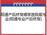 昭通产后修复哪家医院最专业(昭通专业产后修复)