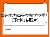 郑州电力高等专科学校照片(郑州电专照片)