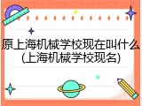 原上海机械学校现在叫什么(上海机械学校现名)