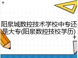 阳泉城数控技术学校中专还是大专(阳泉数控技校学历)