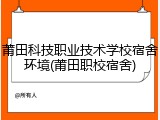 莆田科技职业技术学校宿舍环境(莆田职校宿舍)