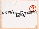 艺考播音与主持专业(播音主持艺考)