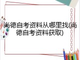 尚德自考资料从哪里找(尚德自考资料获取)