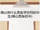 佛山有什么贵族学校吗初中生(佛山贵族初中)