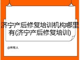 济宁产后修复培训机构哪里有(济宁产后修复培训)