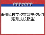 惠州科技学校官网技校招生(惠州技校招生)