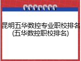 昆明五华数控专业职校排名(五华数控职校排名)