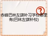 赤峰巴林左旗补习学校哪里有(巴林左旗补校)