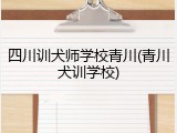 四川训犬师学校青川(青川犬训学校)