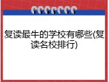 复读最牛的学校有哪些(复读名校排行)