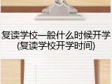 复读学校一般什么时候开学(复读学校开学时间)