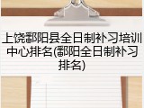 上饶鄱阳县全日制补习培训中心排名(鄱阳全日制补习排名)