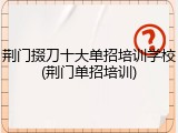 荆门掇刀十大单招培训学校(荆门单招培训)