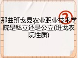 那曲班戈县农业职业技术学院是私立还是公立(班戈农院性质)