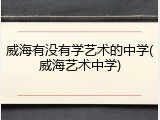 威海有没有学艺术的中学(威海艺术中学)