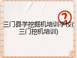 三门县学挖掘机培训学校(三门挖机培训)