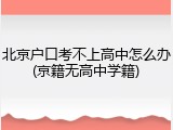 北京户口考不上高中怎么办(京籍无高中学籍)