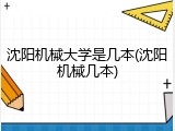 沈阳机械大学是几本(沈阳机械几本)