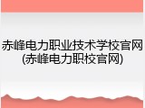 赤峰电力职业技术学校官网(赤峰电力职校官网)
