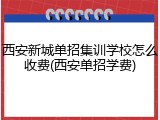 西安新城单招集训学校怎么收费(西安单招学费)