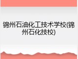 锦州石油化工技术学校(锦州石化技校)