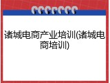 诸城电商产业培训(诸城电商培训)