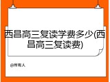 西昌高三复读学费多少(西昌高三复读费)