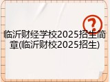 临沂财经学校2025招生简章(临沂财校2025招生)