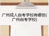 广州成人自考学校有哪些(广州自考学校)