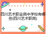 四川艺术职业高中学校有哪些(四川艺术职高)