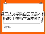 轻工技师学院白云区是本科吗(轻工技师学院本科？)