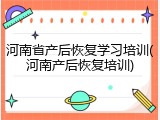 河南省产后恢复学习培训(河南产后恢复培训)