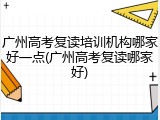 广州高考复读培训机构哪家好一点(广州高考复读哪家好)