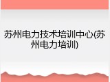 苏州电力技术培训中心(苏州电力培训)