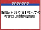 淄博周村数控加工技术学校有哪些(周村数控技校)