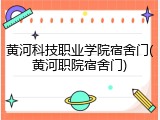 黄河科技职业学院宿舍门(黄河职院宿舍门)